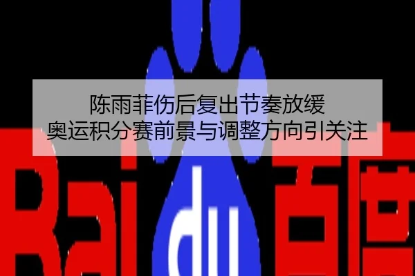 陈雨菲伤后复出节奏放缓 奥运积分赛前景与调整方向引关注