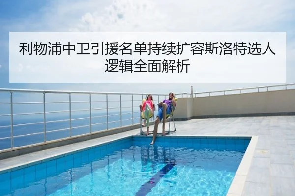利物浦中卫引援名单持续扩容斯洛特选人逻辑全面解析